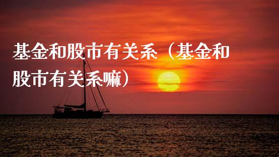 基金和股市有关系（基金和股市有关系嘛）_https://www.kuaijiepai.net_期货理财_第1张