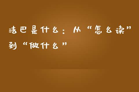 法巴是什么：从“怎么读”到“做什么”_https://www.kuaijiepai.net_国际期货_第1张