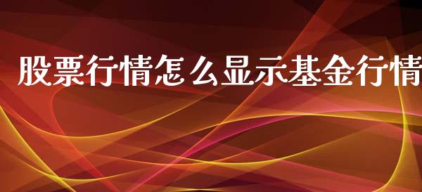 股票行情怎么显示基金行情_https://www.kuaijiepai.net_新股新闻_第1张