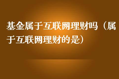 基金属于互联网理财吗（属于互联网理财的是）_https://www.kuaijiepai.net_期货理财_第1张