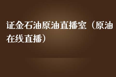 证金石油原油直播室（原油在线直播）_https://www.kuaijiepai.net_期货在线_第1张