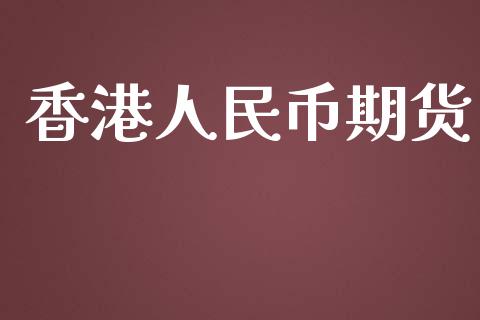香港人民币期货_https://www.kuaijiepai.net_国际期货_第1张