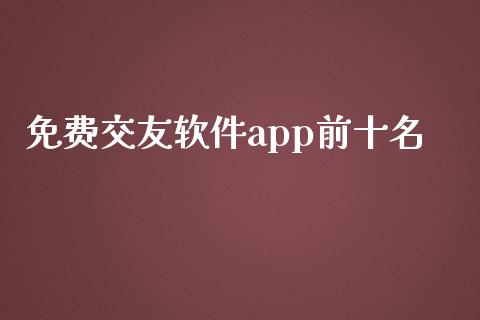 免费交友软件app前十名_https://www.kuaijiepai.net_期货在线_第1张