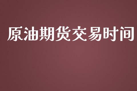 原油期货交易时间_https://www.kuaijiepai.net_新股新闻_第1张