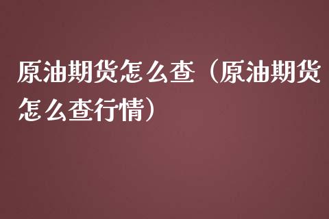 原油期货怎么查（原油期货怎么查行情）_https://www.kuaijiepai.net_期货资讯_第1张