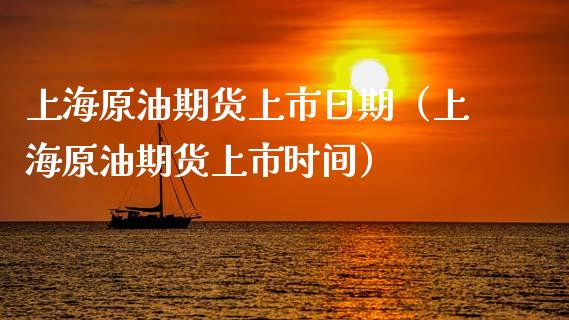 上海原油期货上市日期（上海原油期货上市时间）_https://www.kuaijiepai.net_期货资讯_第1张