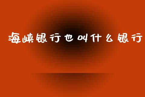 海峡银行也叫什么银行_https://www.kuaijiepai.net_期货理财_第1张