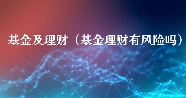 基金及理财（基金理财有风险吗）_https://www.kuaijiepai.net_投资理财_第1张