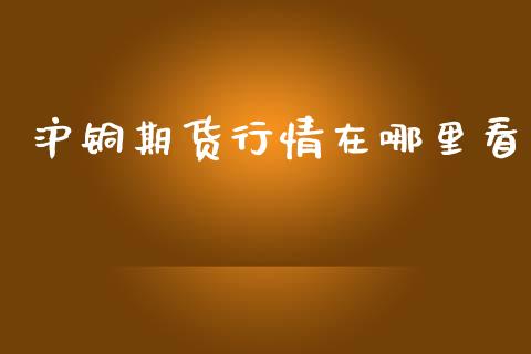 沪铜期货行情在哪里看_https://www.kuaijiepai.net_国际期货_第1张