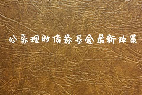 公募理财债券基金最新政策_https://www.kuaijiepai.net_期货理财_第1张