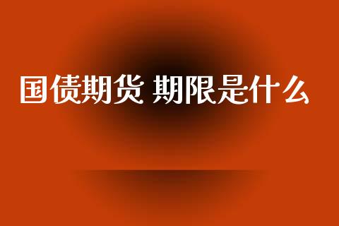 国债期货 期限是什么_https://www.kuaijiepai.net_期货理财_第1张