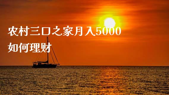 农村三口之家月入5000如何理财_https://www.kuaijiepai.net_新股新闻_第1张