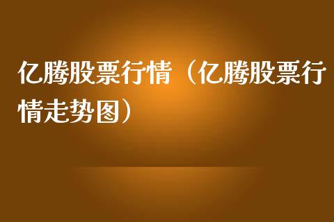 亿腾股票行情（亿腾股票行情走势图）_https://www.kuaijiepai.net_新股新闻_第1张