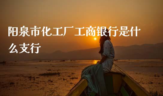 阳泉市化工厂工商银行是什么支行_https://www.kuaijiepai.net_新股新闻_第1张