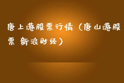 唐上港股票行情（唐山港股票 新浪财经）_https://www.kuaijiepai.net_股票理论_第1张