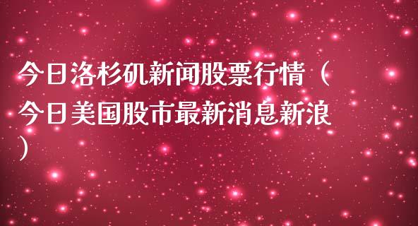 今日洛杉矶新闻股票行情（今日美国股市最新消息新浪）_https://www.kuaijiepai.net_股票理论_第1张