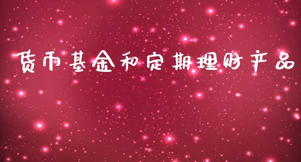 货币基金和定期理财产品_https://www.kuaijiepai.net_投资理财_第1张