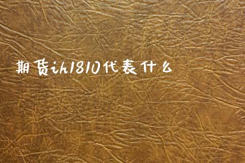 期货ih1810代表什么_https://www.kuaijiepai.net_期货理财_第1张