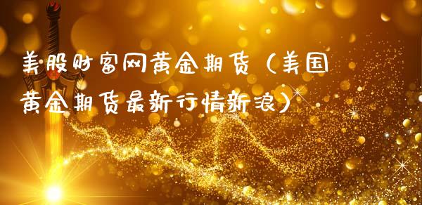 美股财富网黄金期货（美国黄金期货最新行情新浪）_https://www.kuaijiepai.net_国际期货_第1张
