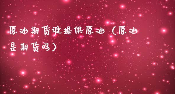 原油期货谁提供原油（原油是期货吗）_https://www.kuaijiepai.net_国际期货_第1张