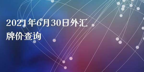 2021年6月30日外汇牌价查询_https://www.kuaijiepai.net_期货资讯_第1张