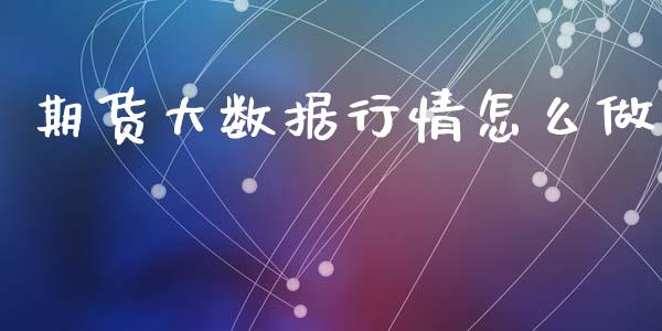 期货大数据行情怎么做_https://www.kuaijiepai.net_国际期货_第1张