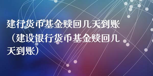 建行货币基金赎回几天到账（建设银行货币基金赎回几天到账）_https://www.kuaijiepai.net_期货理财_第1张
