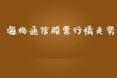 海格通信股票行情走势_https://www.kuaijiepai.net_国际股建_第1张