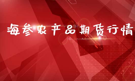 海参农产品期货行情_https://www.kuaijiepai.net_期货在线_第1张