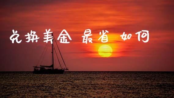 兑换美金 最省 如何_https://www.kuaijiepai.net_国际股建_第1张