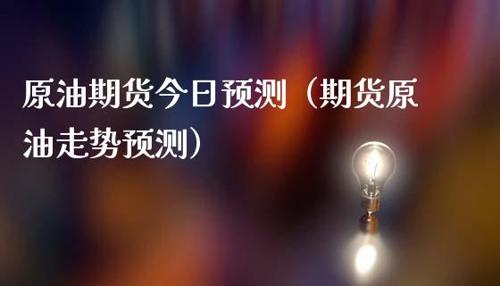原油期货今日预测（期货原油走势预测）_https://www.kuaijiepai.net_国际期货_第1张