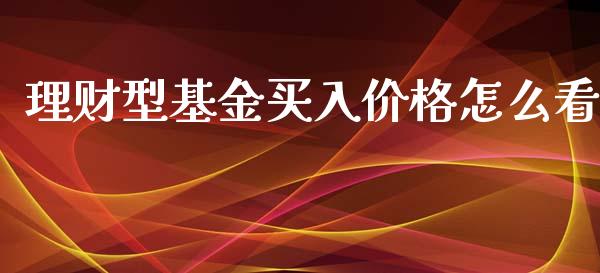 理财型基金买入价格怎么看_https://www.kuaijiepai.net_投资理财_第1张