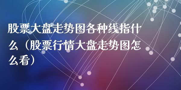 股票大盘走势图各种线指什么（股票行情大盘走势图怎么看）_https://www.kuaijiepai.net_股票理论_第1张