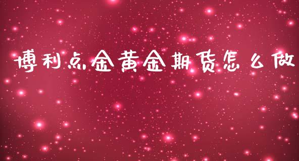 博利点金黄金期货怎么做_https://www.kuaijiepai.net_国际期货_第1张