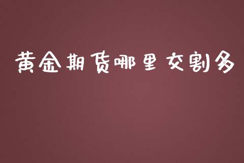 黄金期货哪里交割多_https://www.kuaijiepai.net_期货资讯_第1张
