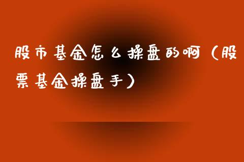 股市基金怎么操盘的啊（股票基金操盘手）_https://www.kuaijiepai.net_期货理财_第1张