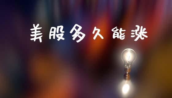 美股多久能涨_https://www.kuaijiepai.net_股票理论_第1张