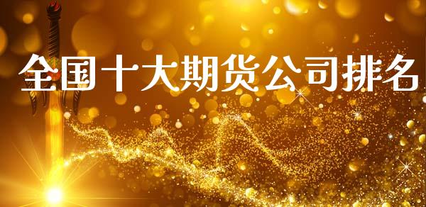 全国十大期货公司排名_https://www.kuaijiepai.net_国际期货_第1张