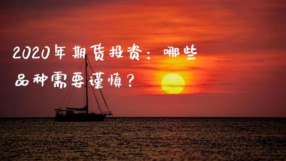 2020年期货投资：哪些品种需要谨慎？_https://www.kuaijiepai.net_国际股建_第1张