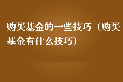 购买基金的一些技巧（购买基金有什么技巧）_https://www.kuaijiepai.net_期货理财_第1张