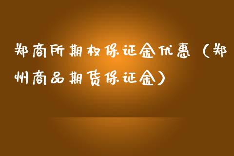 郑商所期权保证金优惠（郑州商品期货保证金）_https://www.kuaijiepai.net_国际期货_第1张