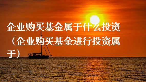 企业购买基金属于什么投资（企业购买基金进行投资属于）_https://www.kuaijiepai.net_期货理财_第1张