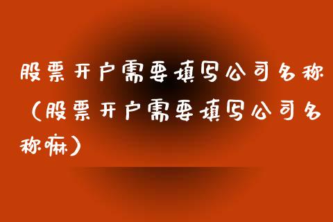 股票开户需要填写公司名称（股票开户需要填写公司名称嘛）_https://www.kuaijiepai.net_新股新闻_第1张