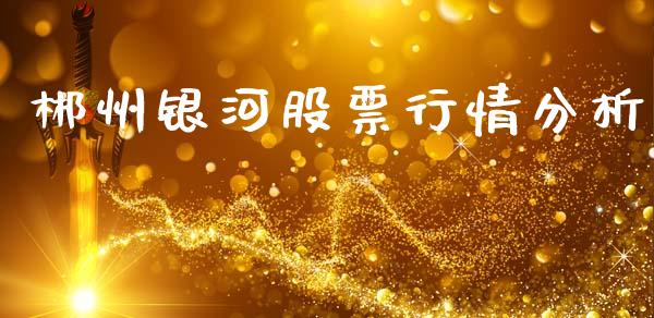 郴州银河股票行情分析_https://www.kuaijiepai.net_股票理论_第1张