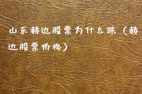 山东赫达股票为什么跌（赫达股票价格）_https://www.kuaijiepai.net_股票理论_第1张