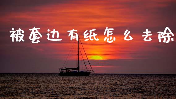 被套边有纸怎么去除_https://www.kuaijiepai.net_投资理财_第1张