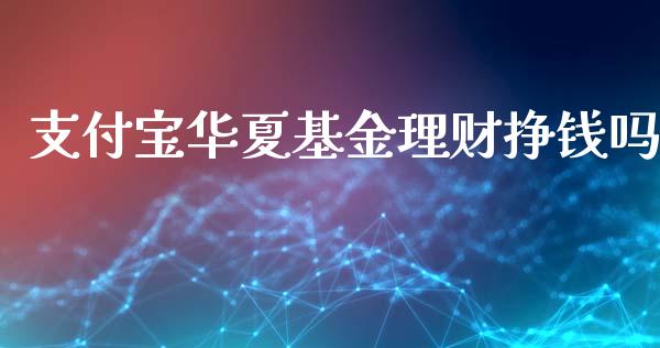 支付宝华夏基金理财挣钱吗_https://www.kuaijiepai.net_期货理财_第1张