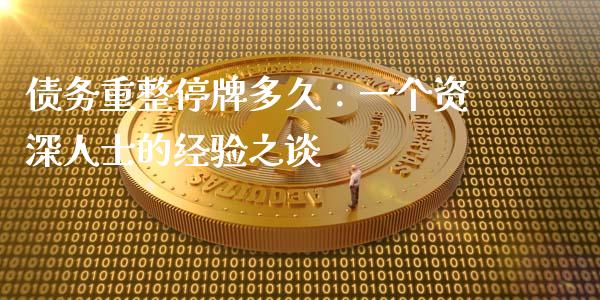 债务重整停牌多久：一个资深人士的经验之谈_https://www.kuaijiepai.net_期货资讯_第1张