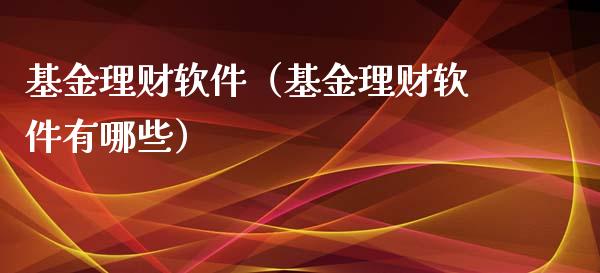 基金理财软件（基金理财软件有哪些）_https://www.kuaijiepai.net_期货理财_第1张