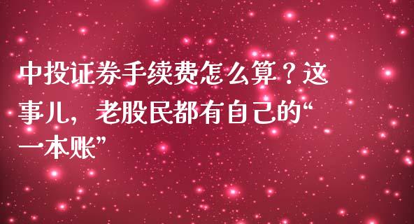 中投证券手续费怎么算？这事儿，老股民都有自己的“一本账”_https://www.kuaijiepai.net_期货理财_第1张